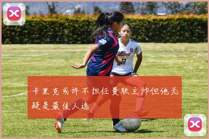 卡里克或许不担任曼联主帅但他无疑是最佳人选