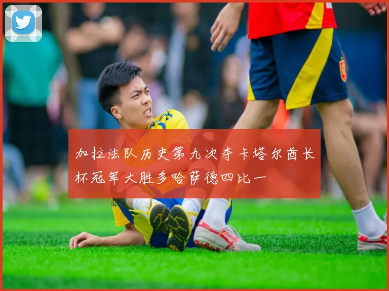 加拉法队历史第九次夺卡塔尔酋长杯冠军大胜多哈萨德四比一