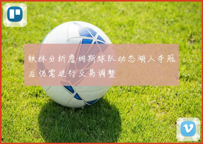 铁林分析詹姆斯球队动态湖人夺冠后仍需进行交易调整