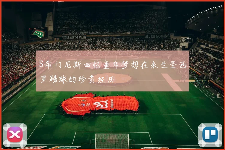 S希门尼斯回忆童年梦想在米兰圣西罗踢球的珍贵经历