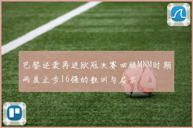 巴黎逆袭再进欧冠决赛回顾MNM时期两度止步16强的教训与启示