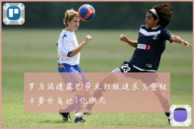 罗马诺透露巴萨未积极追求戈登纽卡要价高达1亿欧元