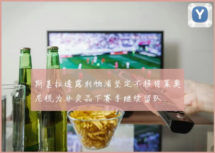 斯基拉透露利物浦坚定不移将莱奥尼视为非卖品下赛季继续留队